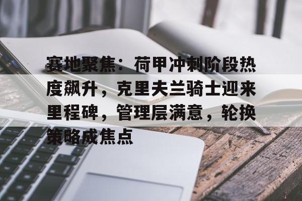 赛地聚焦：荷甲冲刺阶段热度飙升，克里夫兰骑士迎来里程碑，管理层满意，轮换策略成焦点的简单介绍-3377平台
